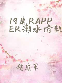 19岁RAPPER潮水偷轨免费