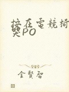 按在电竞椅上C哭PO