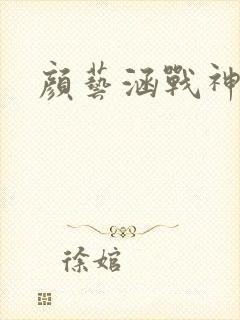 颜艺涵战神归来