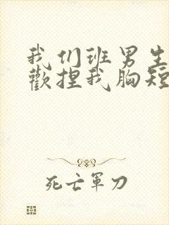 我们班男生都喜欢捏我胸短文