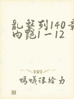 乱系列140章肉艳1一12