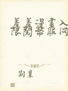 羞羞漫画入口无限阅币版网页在线阅读