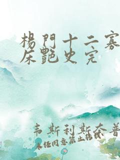 杨门十二寡妇肉床艳史完