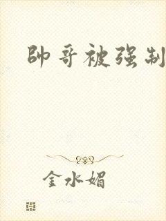 帅哥被强制榨精