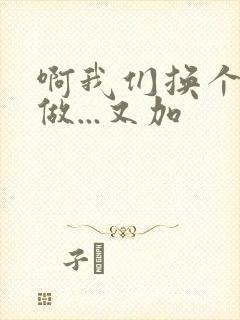 啊我们换个地方做...又加