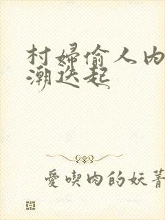 村妇偷人内射高潮迭起