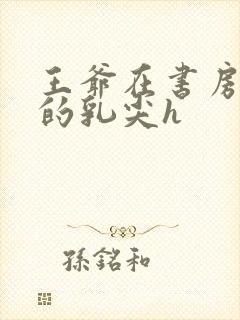 王爷在书房含她的乳尖h