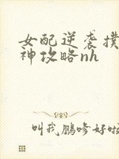 女配逆袭扑倒男神攻略nh