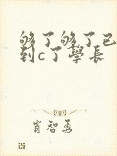 够了够了已经满到c了学长