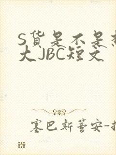 S货是不是想挨大JBC短文