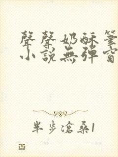 声声奶酥笔趣阁小说无弹窗