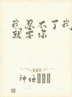 我忍不了我现在就要你