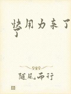 快用力来了要来了