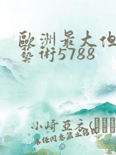 欧洲最大但人文艺术5788