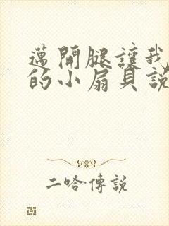 迈开腿让我吃你的小扇贝说说