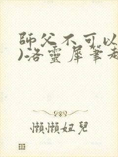师父不可以(限)洛灵犀笔趣阁