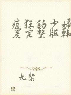 疯狂的少妇2做爰完整版韩国