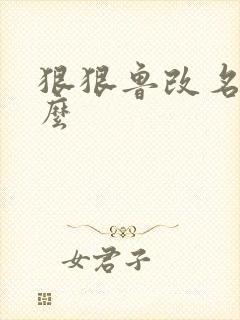 狠狠鲁改名是什么