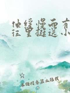 他缓慢而有力的往里挺送小说