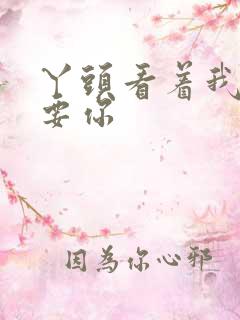 丫头看着我怎么要你