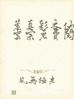 叶真彩衣仙子齐云宗免费阅读无弹窗