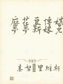 麻花豆传媒剧吴梦梦新娘免费