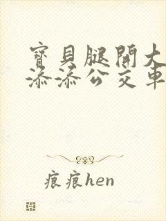 宝贝腿开大点我添添公交车