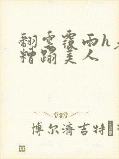 翻云覆雨h老头糟蹋美人