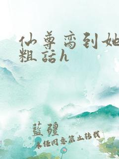 仙尊脔到她哭h粗话h