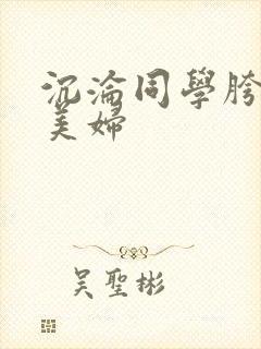 沉沦同学胯下的美妇