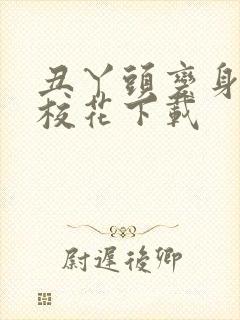 丑丫头变身美女校花下载