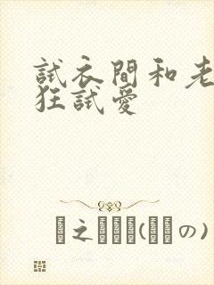 试衣间和老师疯狂试爱