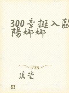 300章挺入欧阳娜娜
