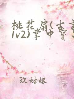 桃花扇(古言,1v2)掌中宝串串