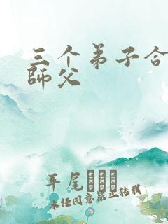 三个弟子合力弄师父