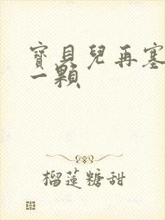 宝贝儿再塞最后一颗