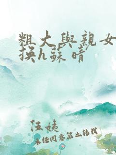 粗大与亲女伦交换h苏晴