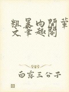 粗暴肉开荤高H文笔趣阁