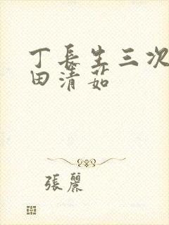 丁长生三次进入田清茹