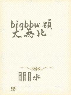 bigbbw硕大无比