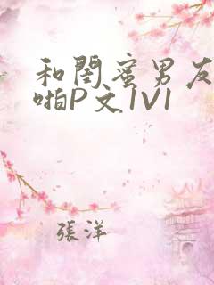 和闺蜜男友H啪啪P文1V1