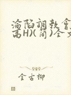 沦陷调教会所(高H)(简)全文