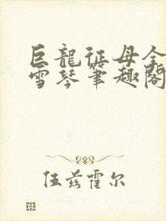 巨龙征母全文王雪琴笔趣阁