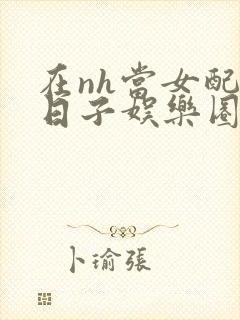 在nh当女配的日子娱乐圈