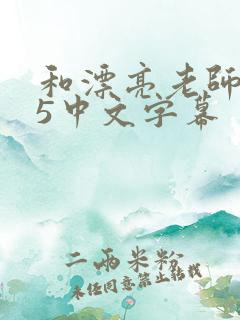 和漂亮老师做爰5中文字幕