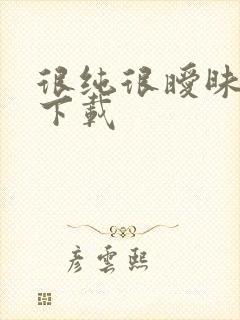 很纯很暧昧手机下载