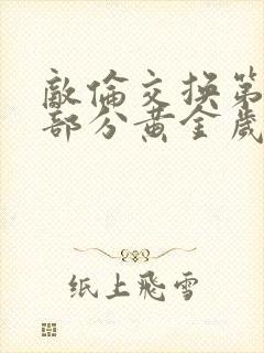 敌伦交换第11部分黄金岁月