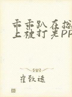 乖乖趴在总裁身上被打光PP