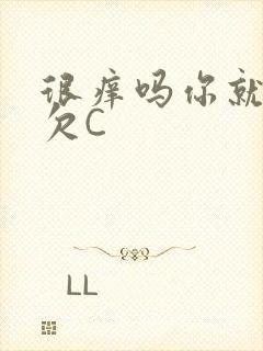 很痒吗你就这么欠C