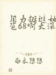 用力挺进她的花苞68啊太深漫画